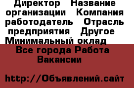 Директор › Название организации ­ Компания-работодатель › Отрасль предприятия ­ Другое › Минимальный оклад ­ 1 - Все города Работа » Вакансии   